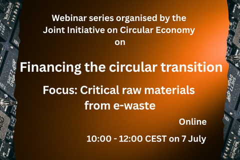 Webinar series organised by the Joint Initiative on Circular Economy on Financing the circular transition. Focus: Critical raw materials from e-waste. Online - 10:00 - 12:00 CEST on 7 July