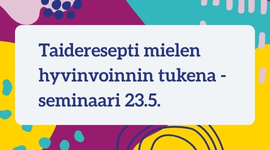 Värikäs tausta, jona päällä teksti Taideresepti mielen hyvinvoinnin tukena - seminaari 23.5.