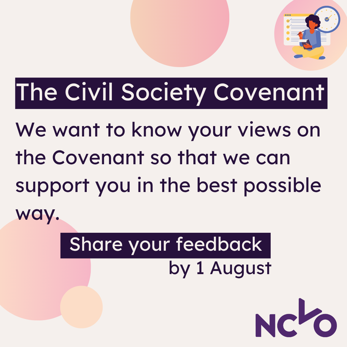 A graphic from NCVO asking for feedback on the Civil Society Covenant. It says: 'The Civil Society Covenant. We want to know your views on the Covenant so that we can support you in the best possible way. Share your feedback by 1 August.' The NCVO logo is in the bottom right corner, and there are decorative pink and orange gradient circles and an illustration of a person writing on a clipboard.
