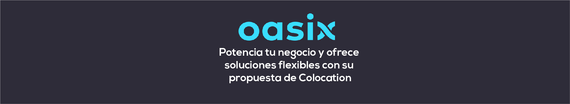 Webinar Oasix – Potencia tu negocio y ofrece soluciones flexibles con su propuesta de Colocation