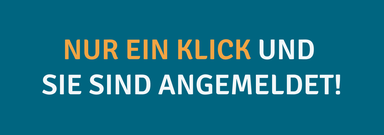 EIN KLICK UND SIE SIND ANGEMELDET
